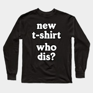 New T-Shirt Who Dis Long Sleeve T-Shirt